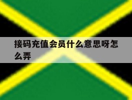 接码充值会员什么意思呀怎么弄