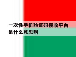 包含一次性手机验证码接收平台是什么意思啊的词条