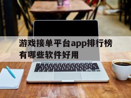 包含游戏接单平台app排行榜有哪些软件好用的词条