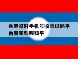 香港临时手机号收验证码平台有哪些呢知乎的简单介绍