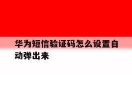 华为短信验证码怎么设置自动弹出来