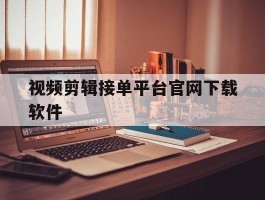 视频剪辑接单平台官网下载软件