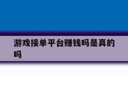游戏接单平台赚钱吗是真的吗