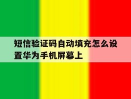 短信验证码自动填充怎么设置华为手机屏幕上