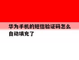 华为手机的短信验证码怎么自动填充了