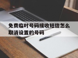 免费临时号码接收短信怎么取消设置的号码
