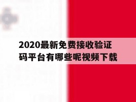 2020最新免费接收验证码平台有哪些呢视频下载的简单介绍