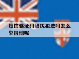 短信验证码骚扰犯法吗怎么举报他呢