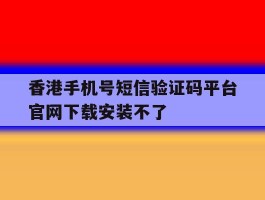香港手机号短信验证码平台官网下载安装不了