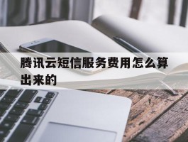 腾讯云短信服务费用怎么算出来的