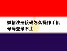 微信注册接码怎么操作手机号码登录不上
