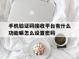 手机验证码接收平台有什么功能嘛怎么设置密码的简单介绍