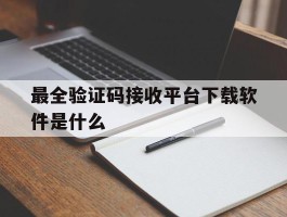 最全验证码接收平台下载软件是什么