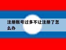 注册账号过多不让注册了怎么办
