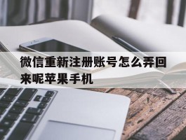 微信重新注册账号怎么弄回来呢苹果手机