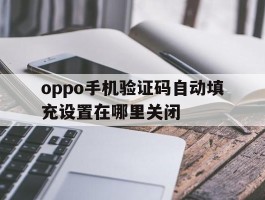 oppo手机验证码自动填充设置在哪里关闭