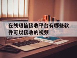 在线短信接收平台有哪些软件可以接收的视频