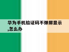 华为手机验证码不弹屏显示,怎么办