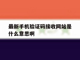 关于最新手机验证码接收网站是什么意思啊的信息