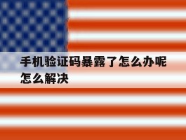 手机验证码暴露了怎么办呢怎么解决