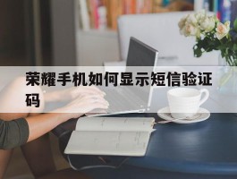 荣耀手机如何显示短信验证码