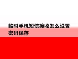 临时手机短信接收怎么设置密码保存