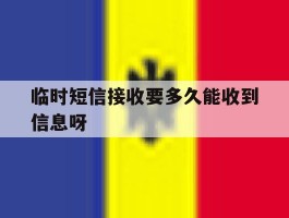 临时短信接收要多久能收到信息呀的简单介绍