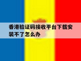 香港验证码接收平台下载安装不了怎么办