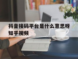 抖音接码平台是什么意思呀知乎视频的简单介绍