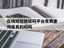 在线短信验证码平台免费查询是真的吗吗