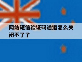 网站短信验证码通道怎么关闭不了了