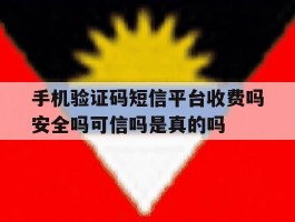 手机验证码短信平台收费吗安全吗可信吗是真的吗的简单介绍