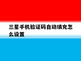 三星手机验证码自动填充怎么设置