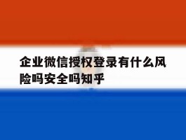 包含企业微信授权登录有什么风险吗安全吗知乎的词条