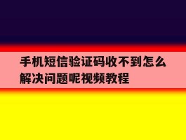 包含手机短信验证码收不到怎么解决问题呢视频教程的词条