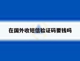 在国外收短信验证码要钱吗
