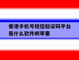 香港手机号短信验证码平台是什么软件啊苹果的简单介绍