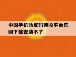 中国手机验证码接收平台官网下载安装不了