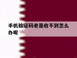 手机验证码老是收不到怎么办呢