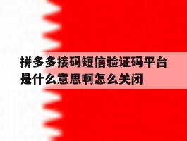 关于拼多多接码短信验证码平台是什么意思啊怎么关闭的信息