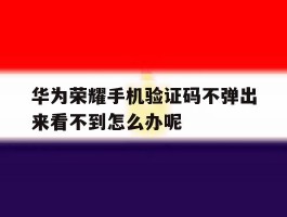 华为荣耀手机验证码不弹出来看不到怎么办呢