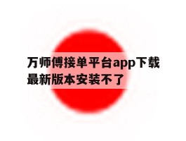 万师傅接单平台app下载最新版本安装不了
