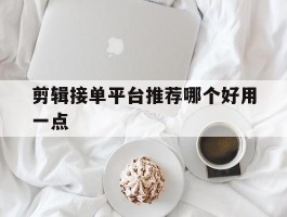 剪辑接单平台推荐哪个好用一点
