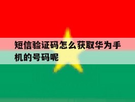 短信验证码怎么获取华为手机的号码呢