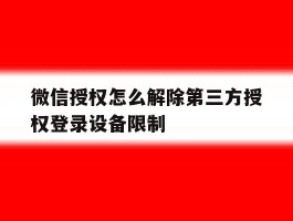 微信授权怎么解除第三方授权登录设备限制