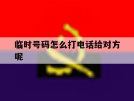 临时号码怎么打电话给对方呢
