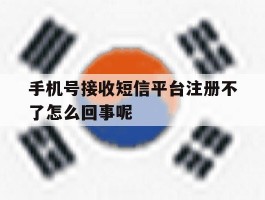 手机号接收短信平台注册不了怎么回事呢