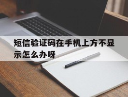 短信验证码在手机上方不显示怎么办呀
