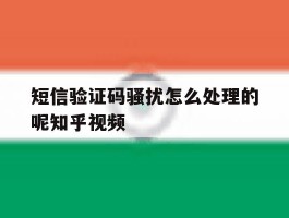 关于短信验证码骚扰怎么处理的呢知乎视频的信息