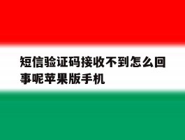 包含短信验证码接收不到怎么回事呢苹果版手机的词条